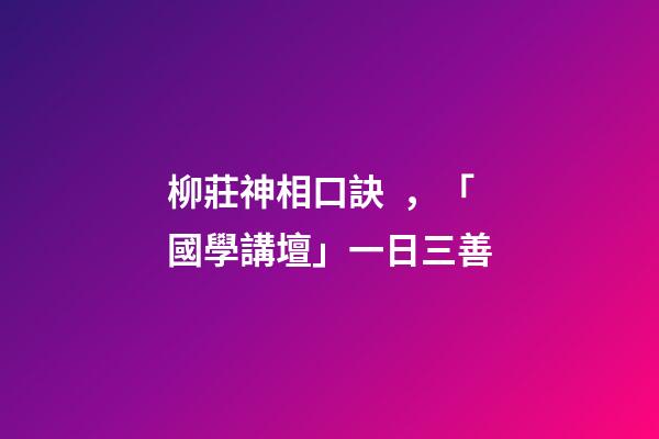 柳莊神相口訣，「國學講壇」一日三善-第1張-觀點-玄機派
